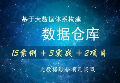 基于大数据体系构建数据仓库(15案例 + 3实战 + 2项目)