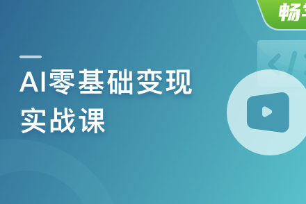 AI零基础变现实战课，搞定10+变现场景与AIGC必备技能